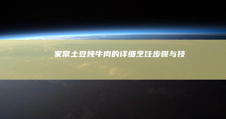 家常土豆炖牛肉的详细烹饪步骤与技